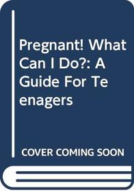 Pregnant! What Can I Do?: A Guide For Teenagers