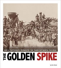 The Golden Spike: How a Photograph Celebrated the Transcontinental Railroad (Captured History)