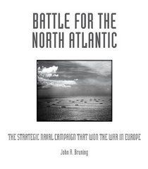 Battle for the North Atlantic: The Strategic Naval Campaign that Won the War in Europe