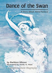 Dance of the Swan: The Story About Anna Pavlova (A Creative Minds Biography)