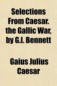 Selections From Caesar. the Gallic War, by G.l. Bennett