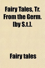 Fairy Tales, Tr. From the Germ. [by S.t.].
