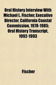 Oral History Interview With Michael L. Fischer, Executive Director, California Coastal Commission, 1978-1985; Oral History Transcript, 1992-1993