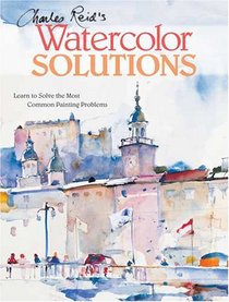 Charles Reid's Watercolor Solutions: Learn To Solve The Most Common Painting Problems