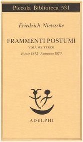 Frammenti postumi. Volume Terzo. Estate 1872 - Autunno 1873 (=Piccola biblioteca adelphi ; 531).