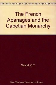 The French Apanages and the Capetian Monarchy, 1224-1328 (Historical Monographs ; No 59)