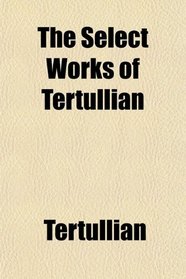 The Select Works of Tertullian