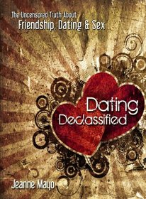 Dating Declassified: The Uncensored Truth About Dating, Friendship, and Sex