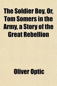 The Soldier Boy, Or, Tom Somers in the Army, a Story of the Great Rebellion