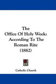 The Office Of Holy Week: According To The Roman Rite (1882)