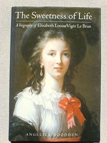 The Sweetness of Life - A Biography of Elizabeth Louise Vigee Le Brun