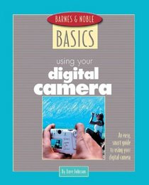 Using Your Digital Camera: An Easy, Smart Guide to Using Your Digital Camera (Barnes & Noble Basics)