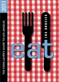 EAT: Los Angeles 2011: The Food Lover's Guide to Los Angeles (Eat Los Angeles: The Food Lovers Guide to Los Angeles)