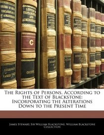 The Rights of Persons, According to the Text of Blackstone: Incorporating the Alterations Down to the Present Time