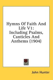 Hymns Of Faith And Life V1: Including Psalms, Canticles And Anthems (1904)