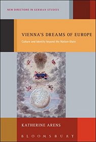 Vienna's Dreams of Europe: Culture and Identity beyond the Nation-State (New Directions in German Studies)