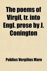 The poems of Virgil, tr. into Engl. prose by J. Conington