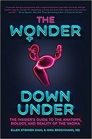 The Wonder Down Under: The Insider's Guide to the Anatomy, Biology, and Reality of the Vagina