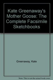 Kate Greenaway's Mother Goose, or Old Nursery Rhymes: The Complete Facsimile Sketchbooks : From the Arents Collections, the New York Public Library