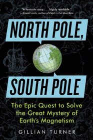 North Pole, South Pole: The Epic Quest to Solve the Great Mystery of Earth's Magnetism