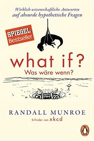 What if? Was wre wenn?: Wirklich wissenschaftliche Antworten auf absurde hypothetische Fragen