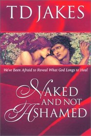 Naked and Not Ashamed: We'Ve Been Afraid to Reveal What God Longs to Heal