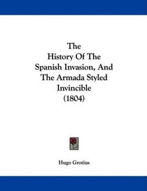 The History Of The Spanish Invasion, And The Armada Styled Invincible (1804)