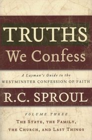 Truths We Confess Vol 3: The State, The Family, The Church, and Last Things: A Layman's Guide to the Westminster Confession of Faith (Truths We Confess)