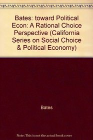 Bates: toward Political Econ: A Rational Choice Perspective (California Series on Social Choice & Political Economy)
