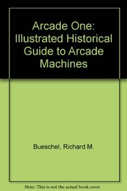 Arcade One: Illustrated Historical Guide to Arcade Machines