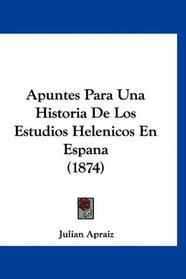 Apuntes Para Una Historia De Los Estudios Helenicos En Espana (1874) (Spanish Edition)