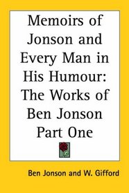 Memoirs of Jonson and Every Man in His Humour: The Works of Ben Jonson Part One