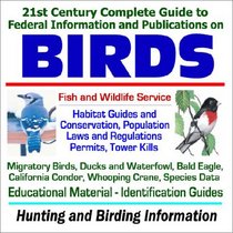 21st Century Complete Guide to Federal Information and Publications on Birds - Fish and Wildlife Service Habitat Guides, Conservation, Laws and Regulations, ... Data, Hunting and Birding Information