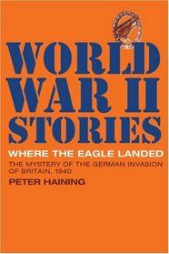 Where the Eagle Landed: The Mystery of the German Invasion of Britain, 1940 (World War II Stories)