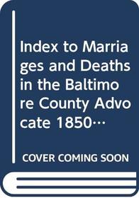Index to Marriages and Deaths in the Baltimore County Advocate 1850-1864