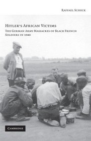 Hitler's African Victims: The German Army Massacres of Black French Soldiers in 1940
