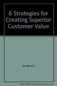 Second to None 6 Strategies for Creating Superior Customer Value