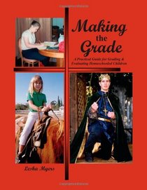 Making the Grade: A Practical Guide for Grading & Evaluating Homeschooled Children