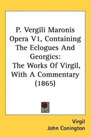 P. Vergili Maronis Opera V1, Containing The Eclogues And Georgics: The Works Of Virgil, With A Commentary (1865)