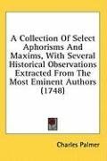 A Collection Of Select Aphorisms And Maxims, With Several Historical Observations Extracted From The Most Eminent Authors (1748)