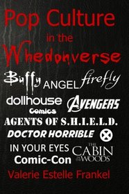 Pop Culture in the Whedonverse: All the References in Buffy, Angel, Firefly, Dollhouse, Agents of S.H.I.E.L.D., Cabin in the Woods, The Avengers, Doctor Horrible, In Your Eyes, Comics and More