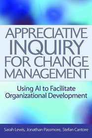 Appreciative Inquiry for Change Management: Using AI to Facilitate Organizational Development