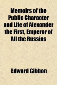 Memoirs of the Public Character and Life of Alexander the First, Emperor of All the Russias