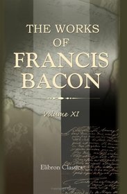 The Works of Francis Bacon: Volume 11. The Letters and the Life. IV