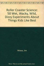 Roller Coaster Science: 50 Wet, Wacky, Wild, Dizzy Experiments About Things Kids Like Best