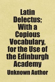 Latin Delectus; With a Copious Vocabulary, for the Use of the Edinburgh Academy