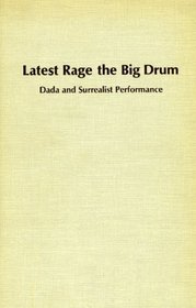 Latest Rage the Big Drum: Dada and Surrealist Performance (Studies in fine arts : The avant-garde ; no. 7)