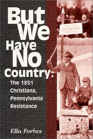 But We Have No Country: The 1851 Christiana, Pennsylvania Resistance