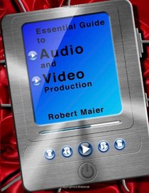 Essential  Guide to Audio and Video Production: What You Really Need to Know