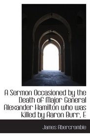 A Sermon Occasioned by the Death of Major General Alexander Hamilton who was Killed by Aaron Burr, E